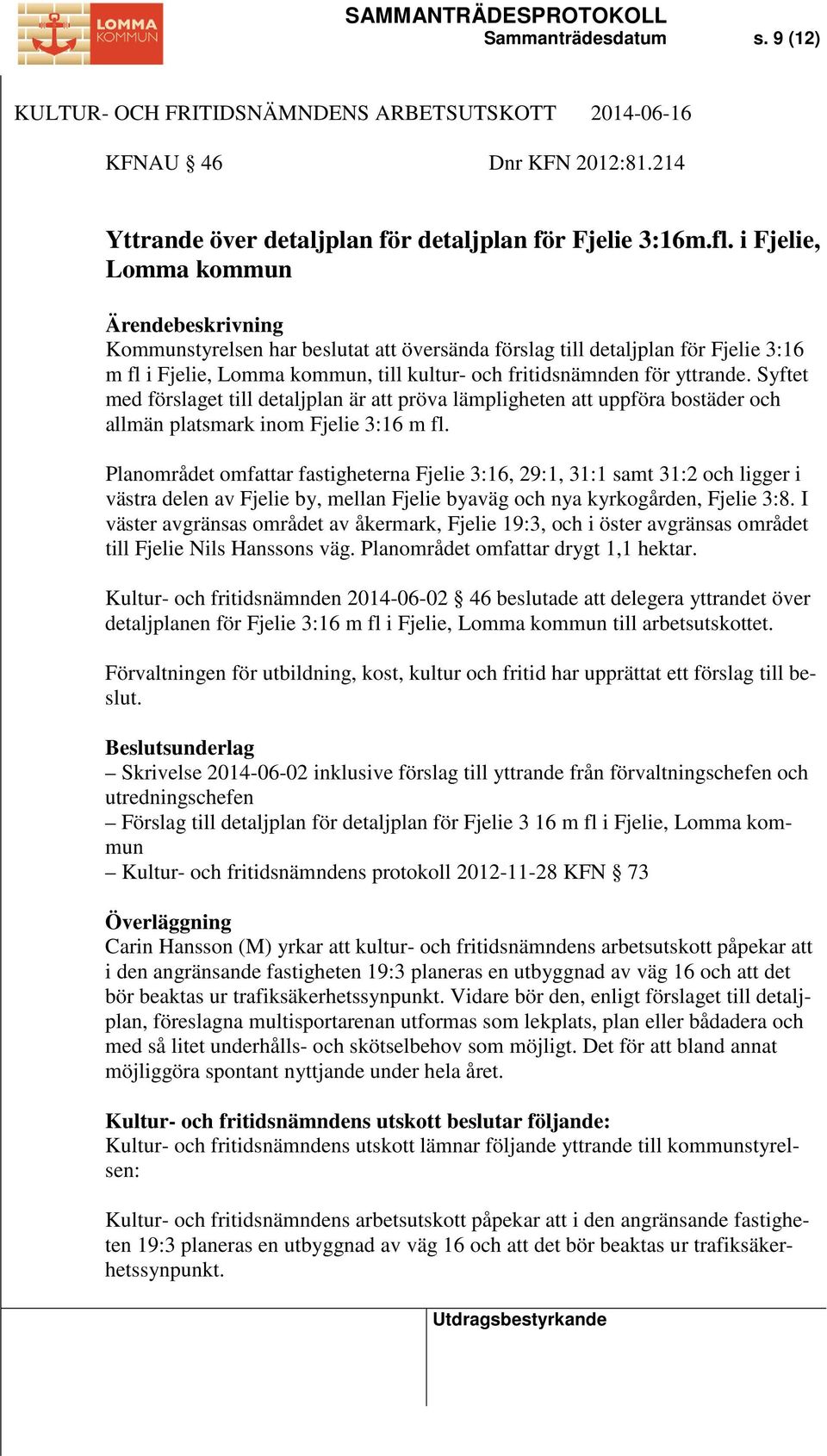 Syftet med förslaget till detaljplan är att pröva lämpligheten att uppföra bostäder och allmän platsmark inom Fjelie 3:16 m fl.