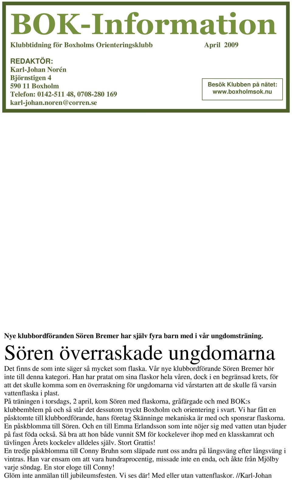 Sören överraskade ungdomarna Det finns de som inte säger så mycket som flaska. Vår nye klubbordförande Sören Bremer hör inte till denna kategori.