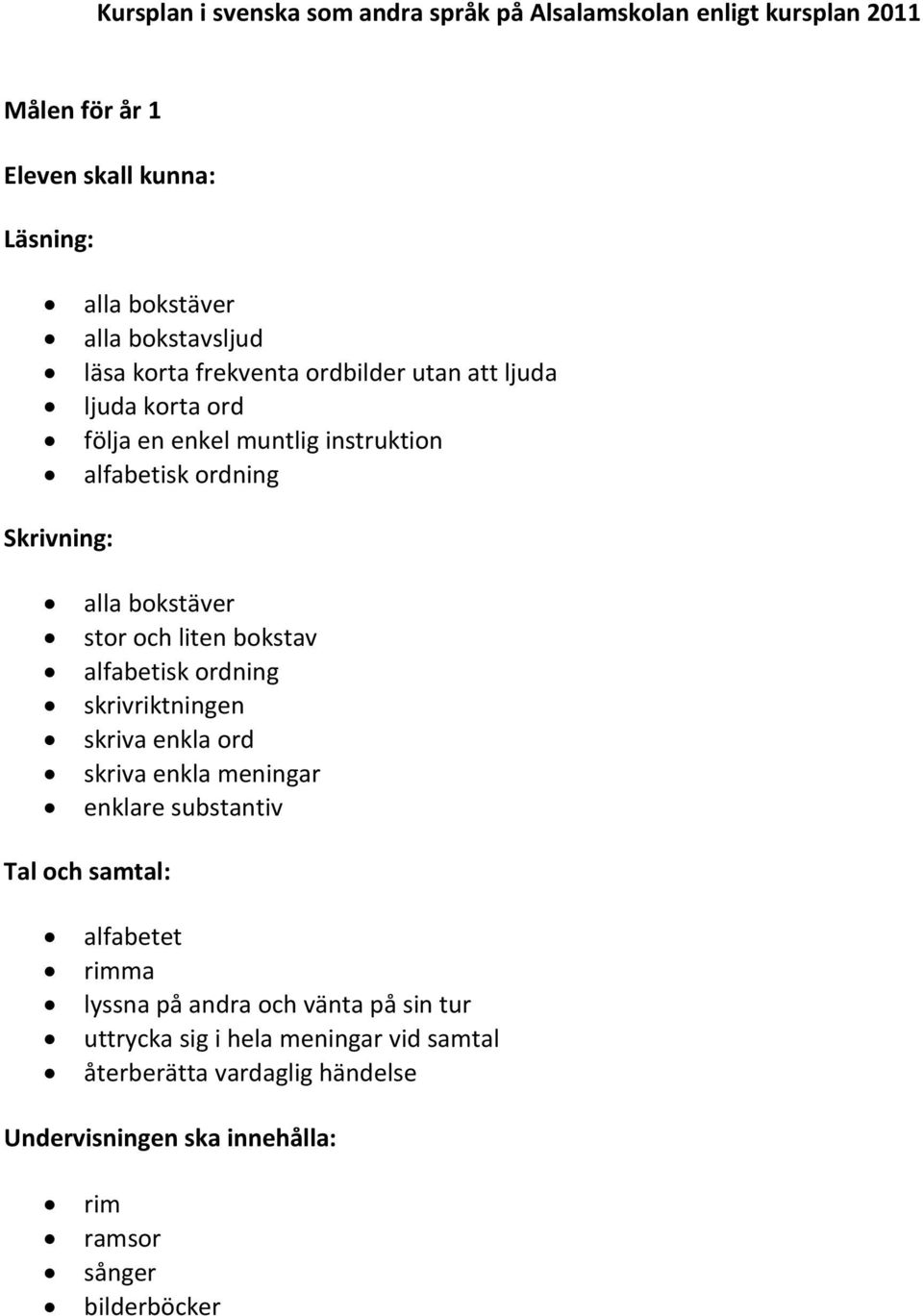 liten bokstav alfabetisk ordning skrivriktningen skriva enkla ord skriva enkla meningar enklare substantiv Tal och samtal: alfabetet rimma lyssna på