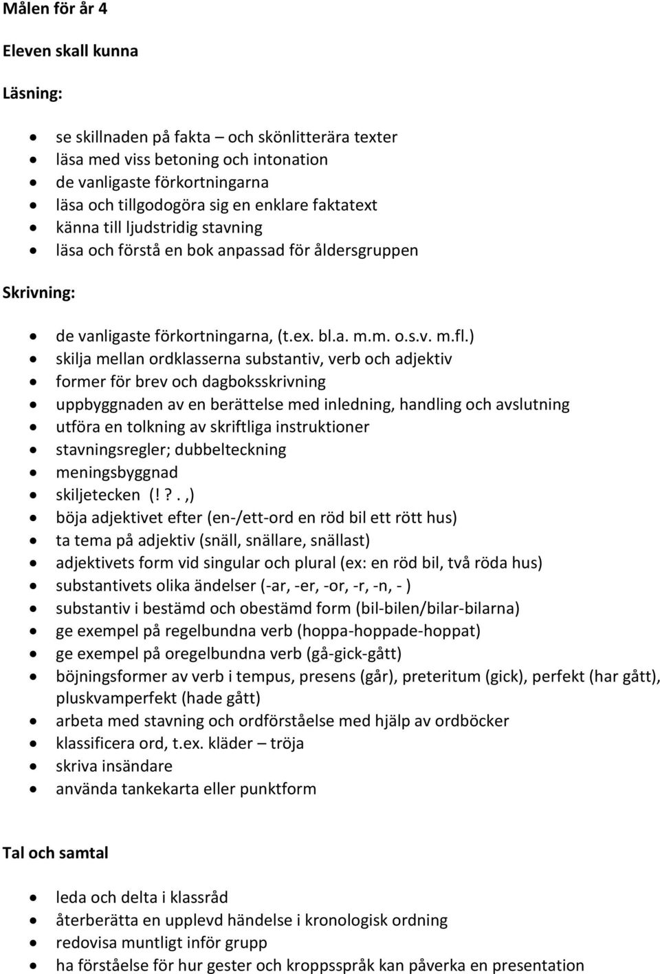 ) skilja mellan ordklasserna substantiv, verb och adjektiv former för brev och dagboksskrivning uppbyggnaden av en berättelse med inledning, handling och avslutning utföra en tolkning av skriftliga