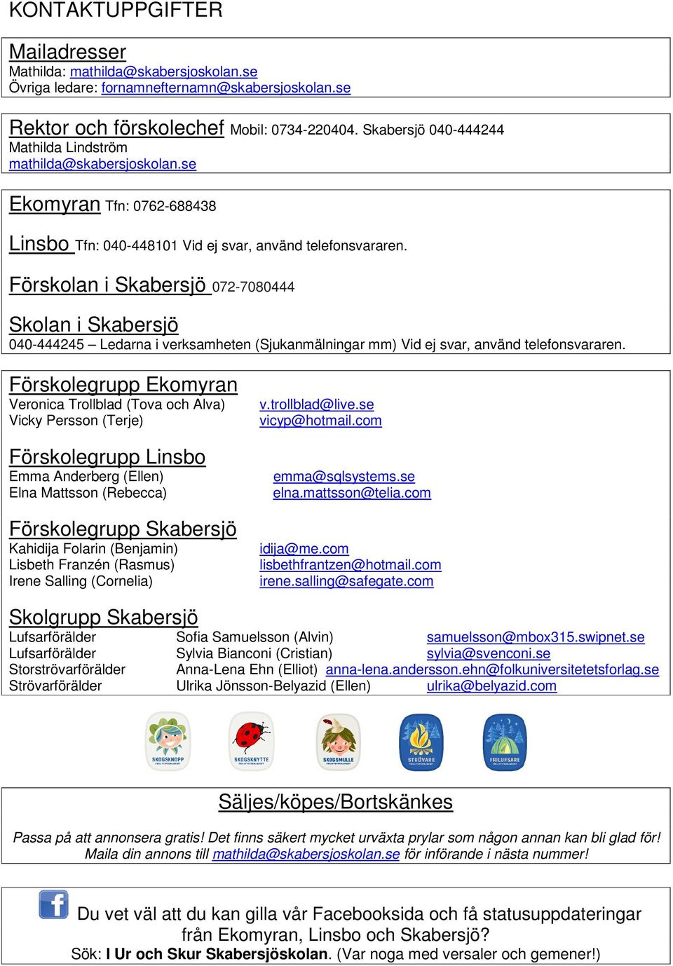 Förskolan i Skabersjö 072-7080444 Skolan i Skabersjö 040-444245 Ledarna i verksamheten (Sjukanmälningar mm) Vid ej svar, använd telefonsvararen.
