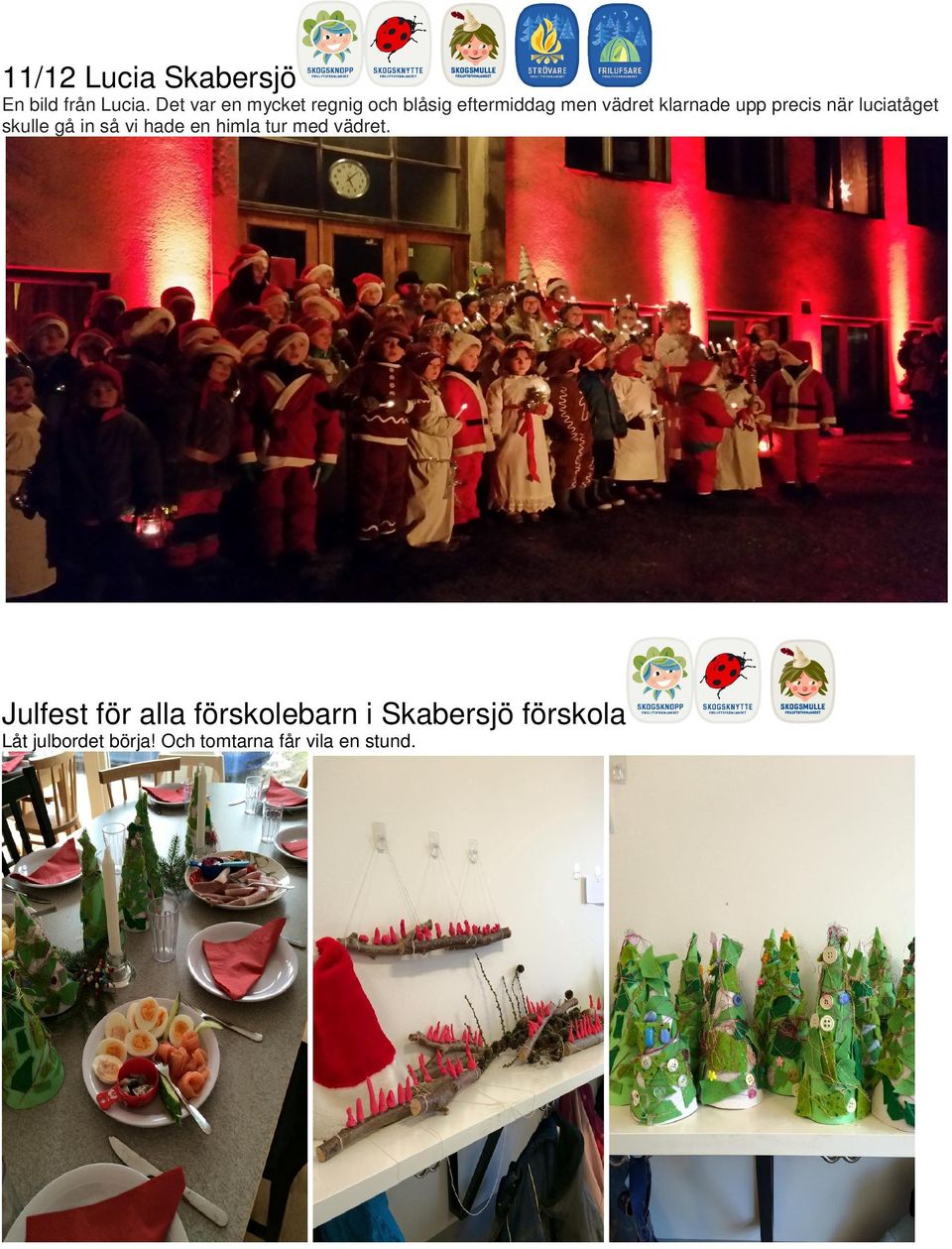 precis när luciatåget skulle gå in så vi hade en himla tur med vädret.