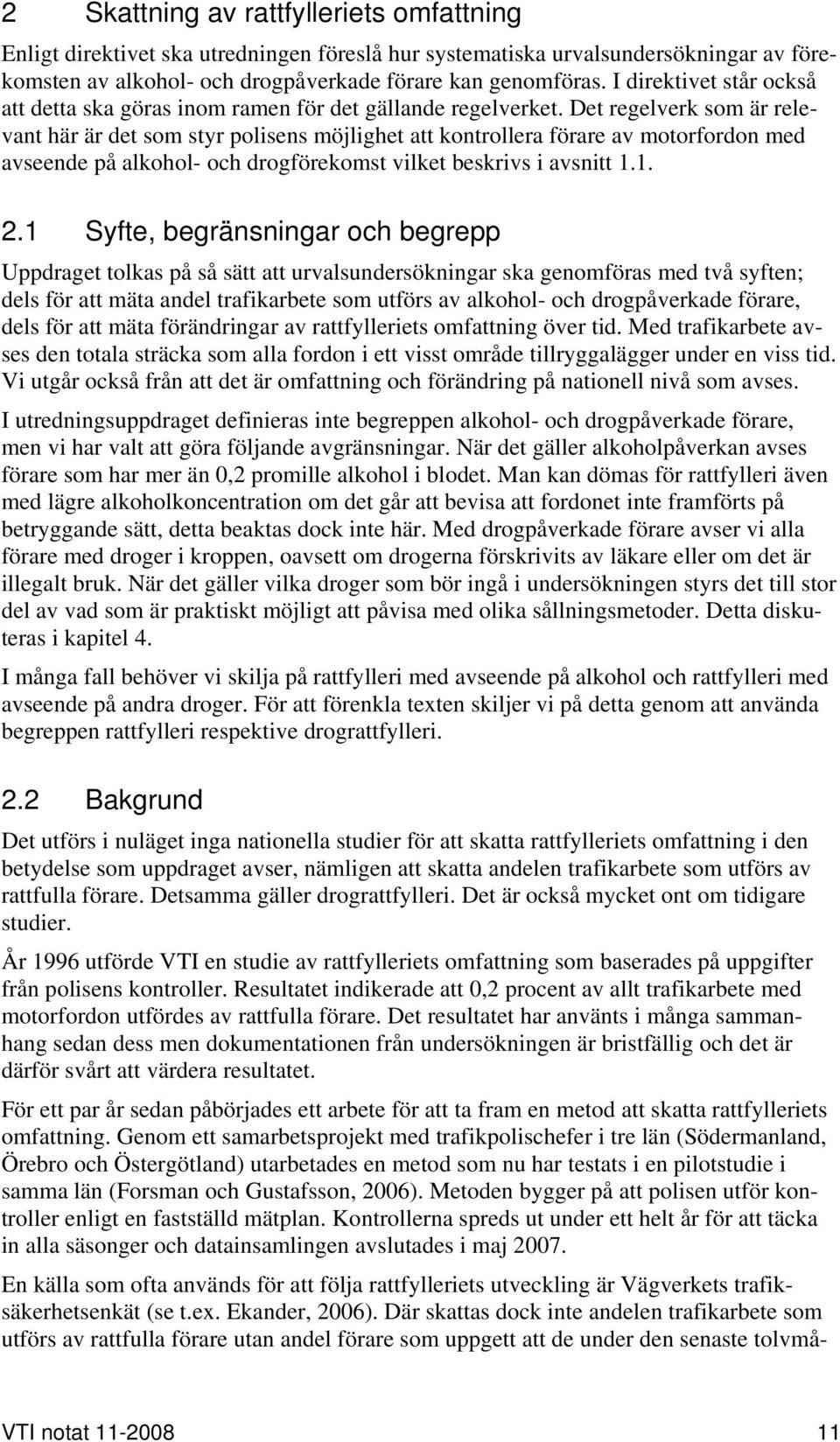 Det regelverk som är relevant här är det som styr polisens möjlighet att kontrollera förare av motorfordon med avseende på alkohol- och drogförekomst vilket beskrivs i avsnitt 1.1. 2.