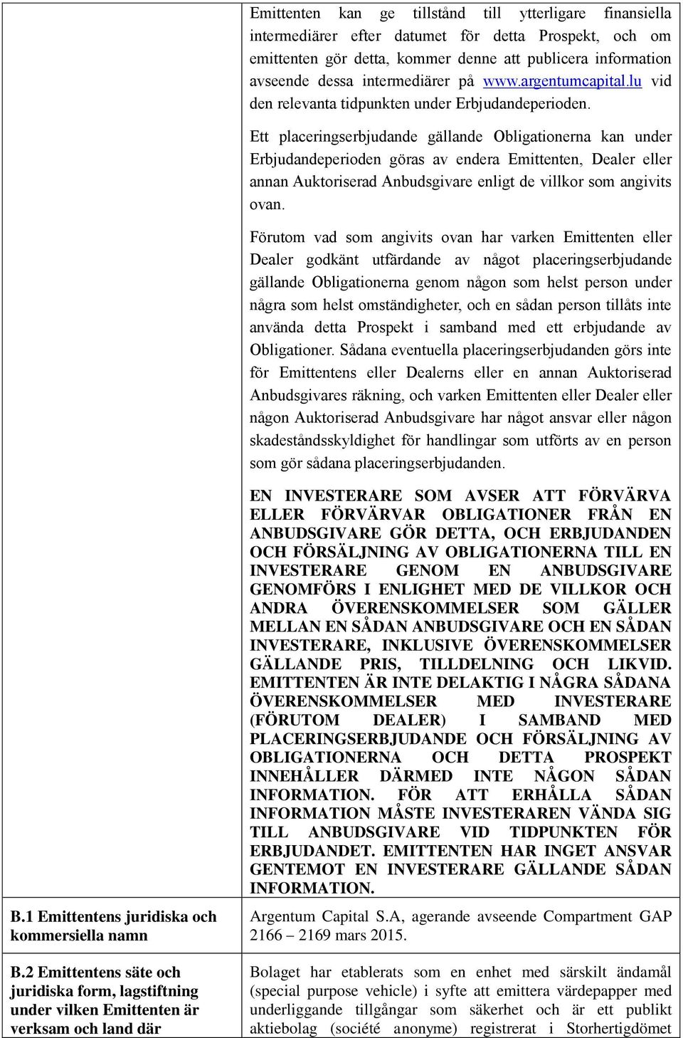 Ett placeringserbjudande gällande Obligationerna kan under Erbjudandeperioden göras av endera Emittenten, Dealer eller annan Auktoriserad Anbudsgivare enligt de villkor som angivits ovan.