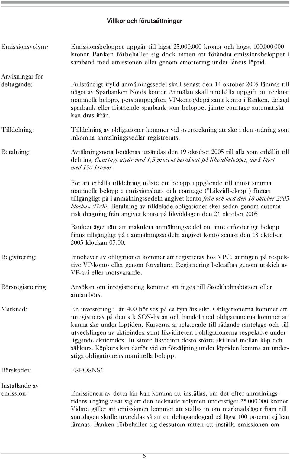 Anvisningar för deltagande: Tilldelning: Fullständigt ifylld anmälningssedel skall senast den 14 oktober 2005 lämnas till något av Sparbanken Nords kontor.