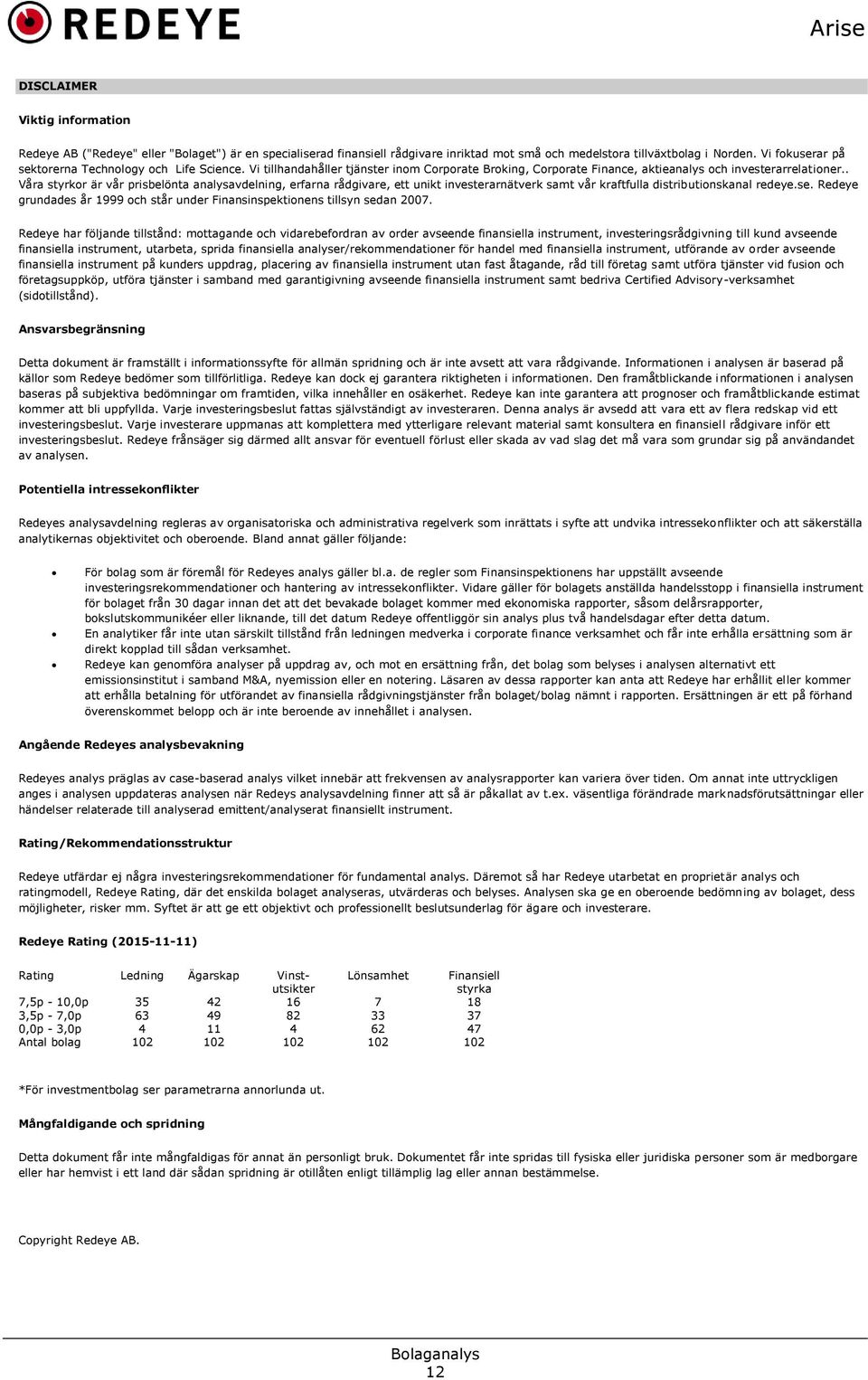 . Våra styrkor är vår prisbelönta analysavdelning, erfarna rådgivare, ett unikt investerarnätverk samt vår kraftfulla distributionskanal redeye.se.