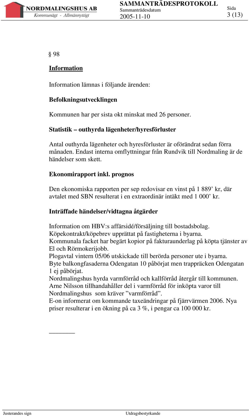 Endast interna omflyttningar från Rundvik till Nordmaling är de händelser som skett. Ekonomirapport inkl.