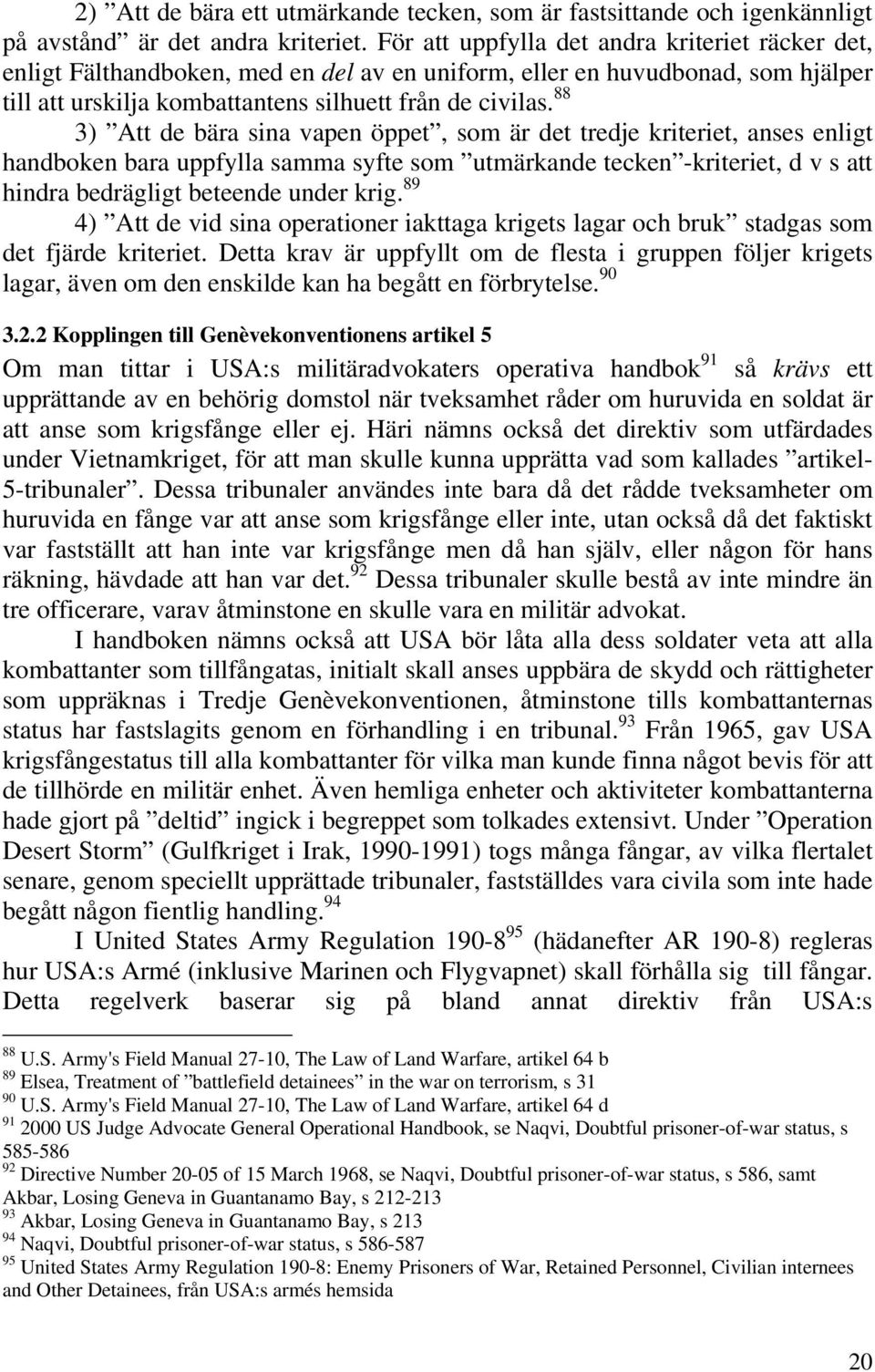 88 3) Att de bära sina vapen öppet, som är det tredje kriteriet, anses enligt handboken bara uppfylla samma syfte som utmärkande tecken -kriteriet, d v s att hindra bedrägligt beteende under krig.