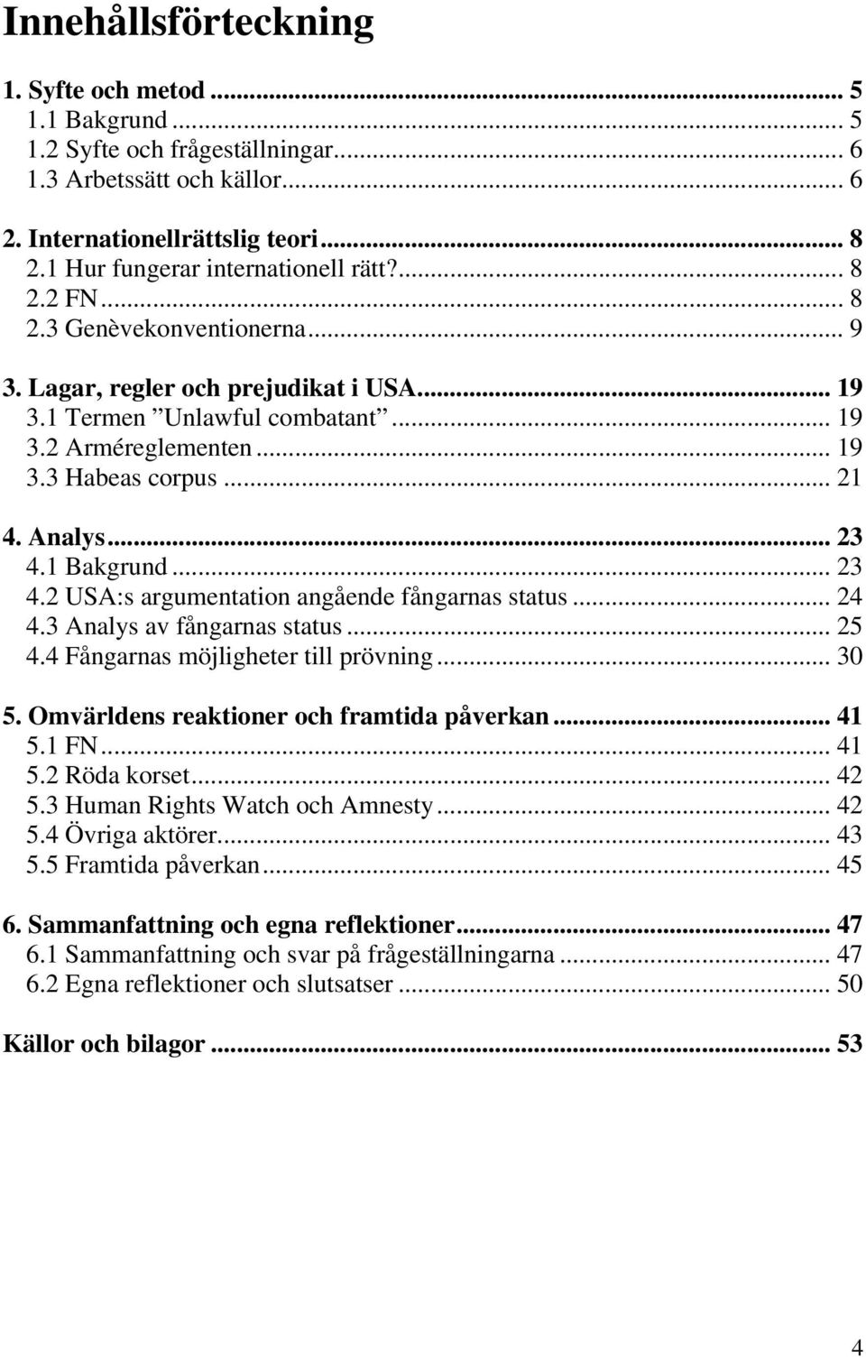 .. 21 4. Analys... 23 4.1 Bakgrund... 23 4.2 USA:s argumentation angående fångarnas status... 24 4.3 Analys av fångarnas status... 25 4.4 Fångarnas möjligheter till prövning... 30 5.