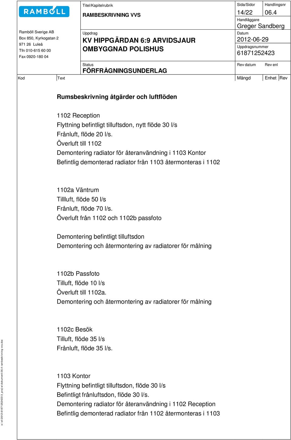 Överluft från 1102 och 1102b passfoto Demontering befintligt tilluftsdon Demontering och återmontering av radiatorer för målning 1102b Passfoto Tilluft, flöde 10 l/s Överluft till 1102a.