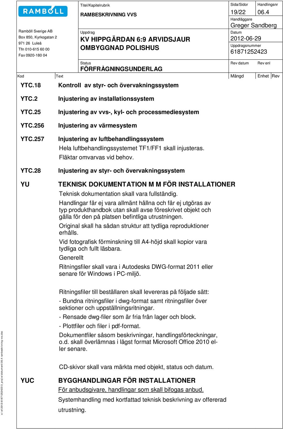 injusteras. Fläktar omvarvas vid behov. Injustering av styr- och övervakningssystem TEKNISK DOKUMENTATION M M FÖR INSTALLATIONER Teknisk dokumentation skall vara fullständig.