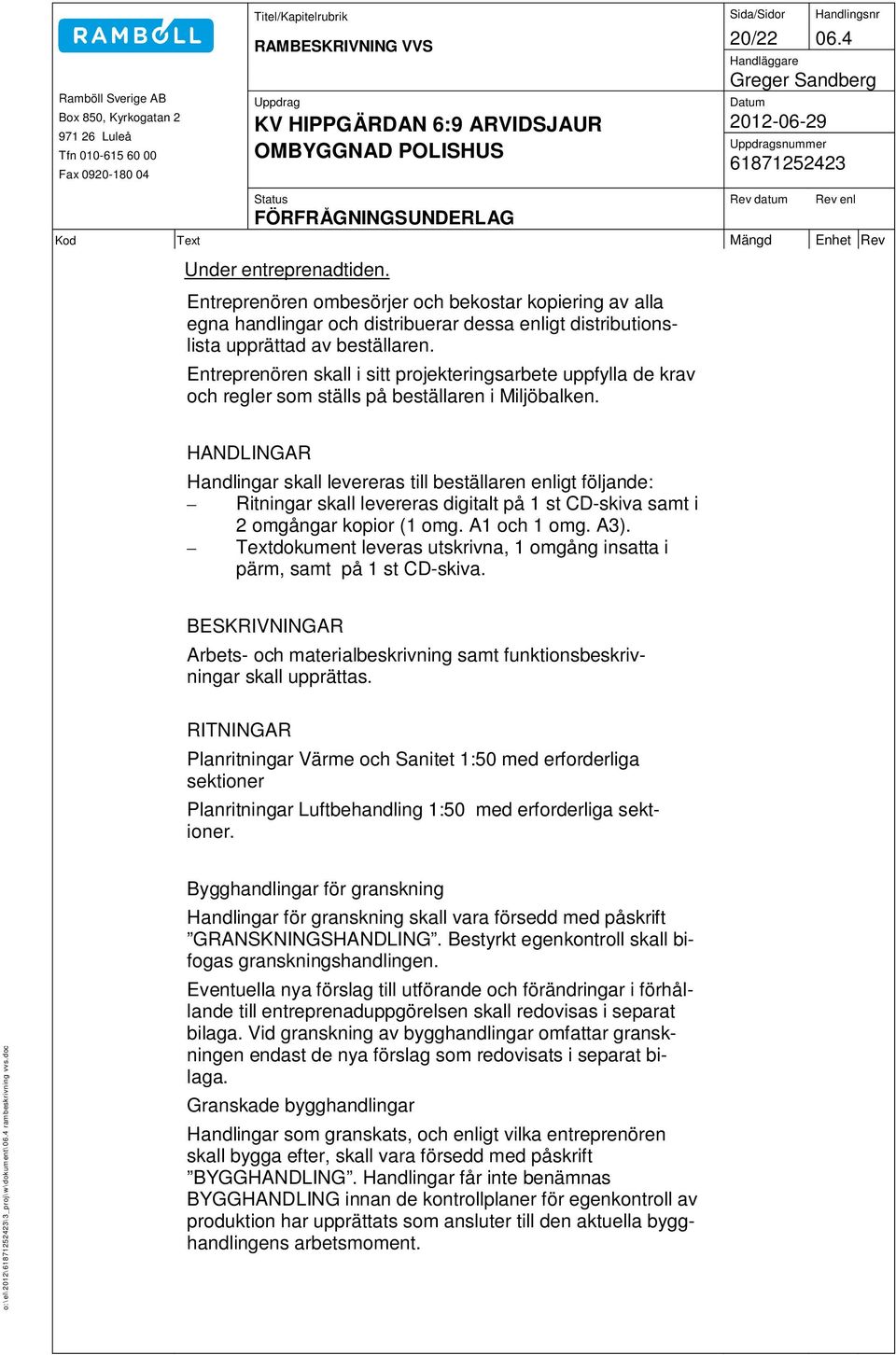 Entreprenören skall i sitt projekteringsarbete uppfylla de krav och regler som ställs på beställaren i Miljöbalken.