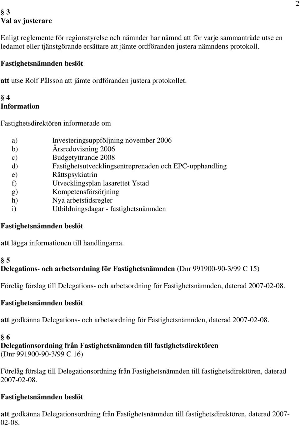 4 Information Fastighetsdirektören informerade om a) Investeringsuppföljning november 2006 b) Årsredovisning 2006 c) Budgetyttrande 2008 d) Fastighetsutvecklingsentreprenaden och EPC-upphandling e)