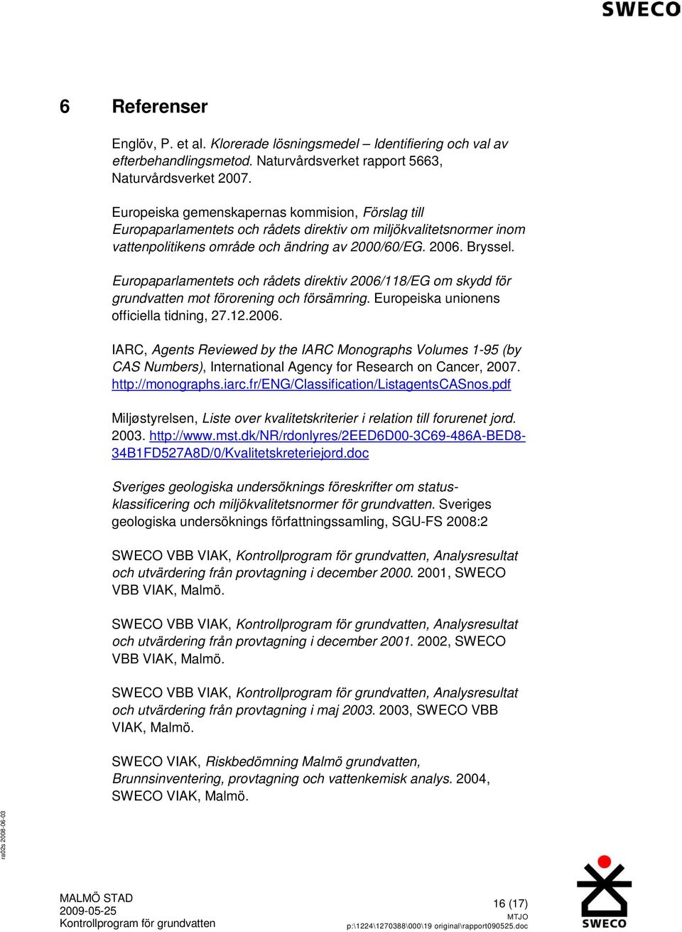 Europaparlamentets och rådets direktiv 2006/118/EG om skydd för grundvatten mot förorening och försämring. Europeiska unionens officiella tidning, 27.12.2006. IARC, Agents Reviewed by the IARC Monographs Volumes 1-95 (by CAS Numbers), International Agency for Research on Cancer, 2007.