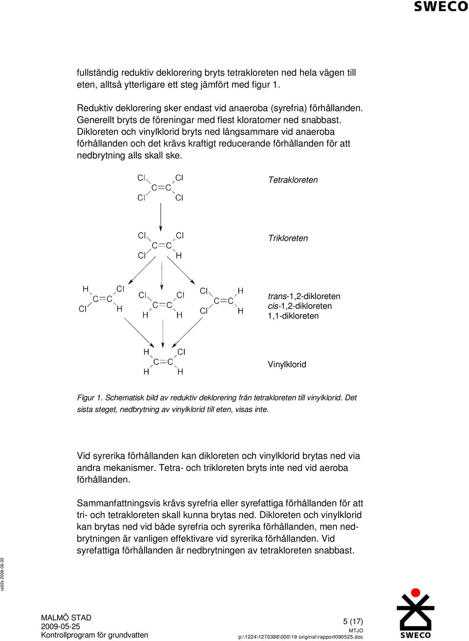 Dikloreten och vinylklorid bryts ned långsammare vid anaeroba förhållanden och det krävs kraftigt reducerande förhållanden för att nedbrytning alls skall ske.