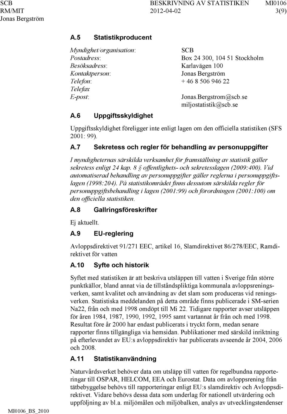 se miljostatistik@scb.se A.6 Uppgiftsskyldighet Uppgiftsskyldighet föreligger inte enligt lagen om den officiella statistiken (SFS 2001: 99). A.7 Sekretess och regler för behandling av personuppgifter I myndigheternas särskilda verksamhet för framställning av statistik gäller sekretess enligt 24 kap.