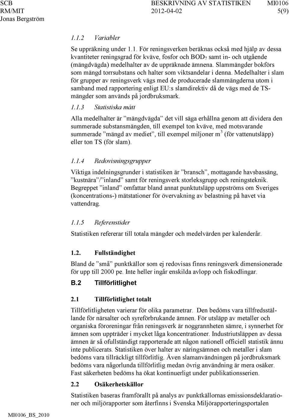 Medelhalter i slam för grupper av reningsverk vägs med de producerade slammängderna utom i samband med rapportering enligt EU:s slamdirektiv då de vägs med de TSmängder som används på jordbruksmark.