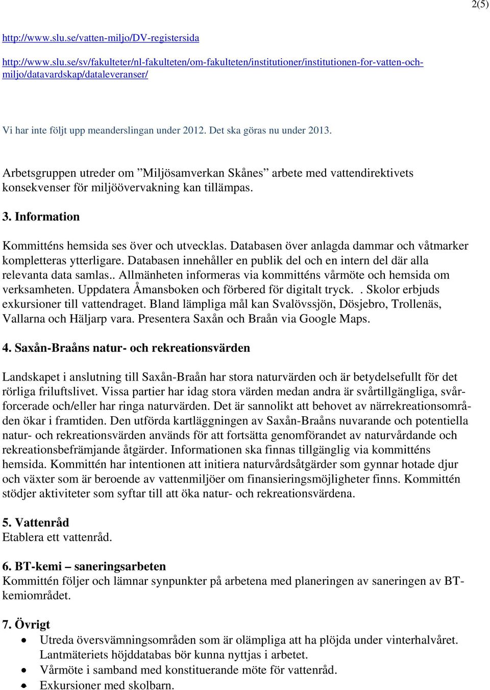 Information Kommitténs hemsida ses över och utvecklas. Databasen över anlagda dammar och våtmarker kompletteras ytterligare.