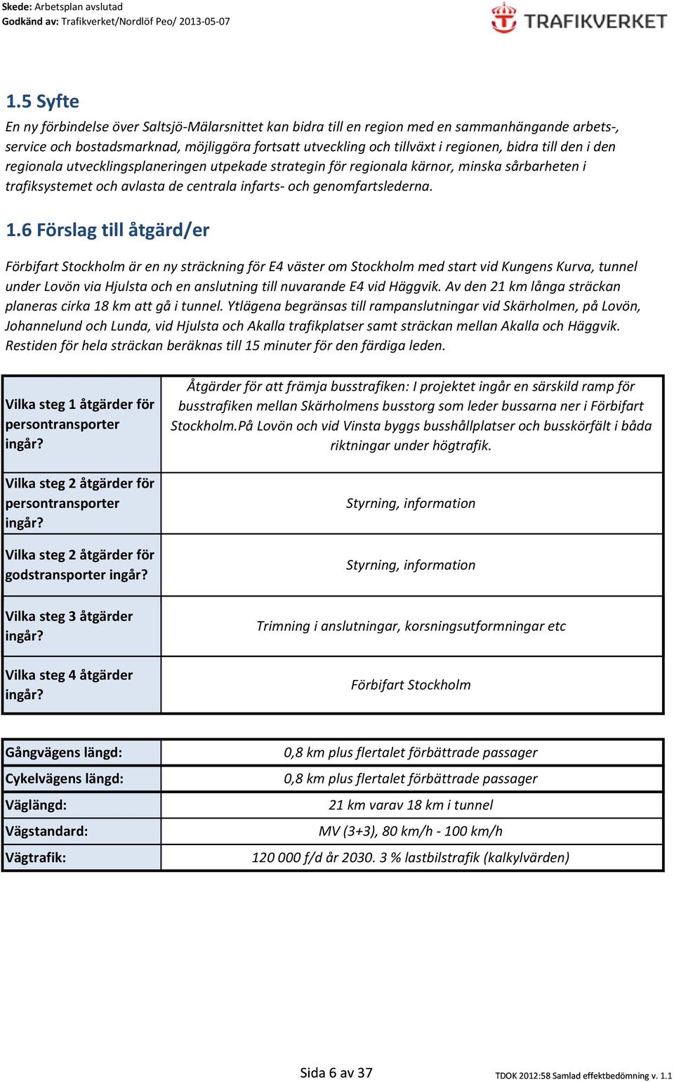 6 Förslag till åtgärd/er Förbifart Stockholm är en ny sträckning för E4 väster om Stockholm med start vid Kungens Kurva, tunnel under Lovön via Hjulsta och en anslutning till nuvarande E4 vid Häggvik.