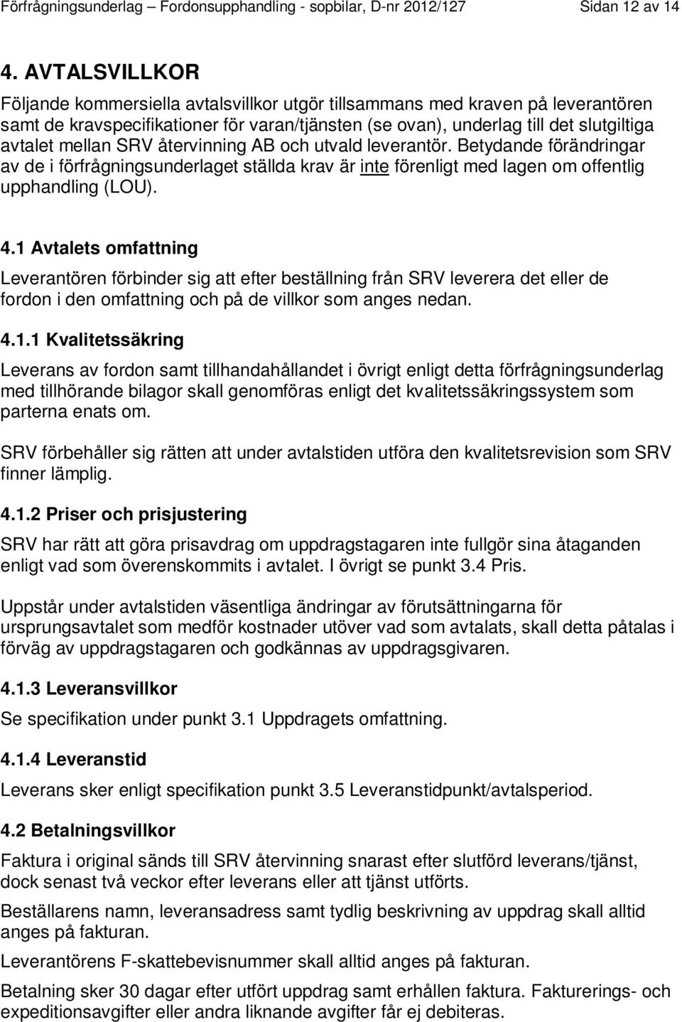 SRV återvinning AB och utvald leverantör. Betydande förändringar av de i förfrågningsunderlaget ställda krav är inte förenligt med lagen om offentlig upphandling (LOU). 4.