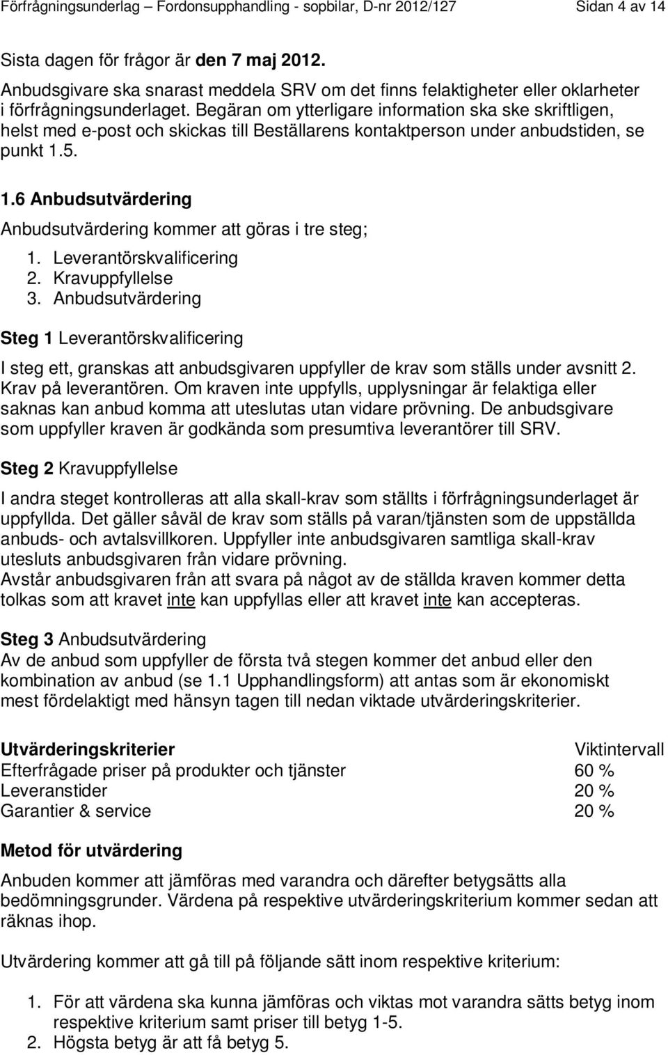 Begäran om ytterligare information ska ske skriftligen, helst med e-post och skickas till Beställarens kontaktperson under anbudstiden, se punkt 1.