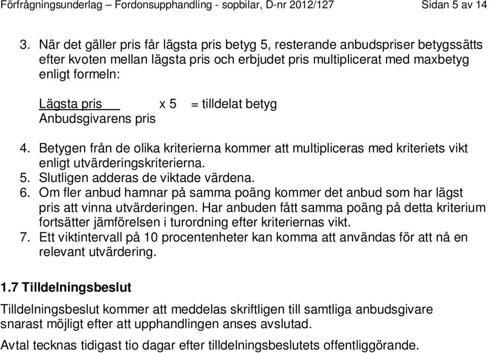 tilldelat betyg Anbudsgivarens pris 4. Betygen från de olika kriterierna kommer att multipliceras med kriteriets vikt enligt utvärderingskriterierna. 5. Slutligen adderas de viktade värdena. 6.