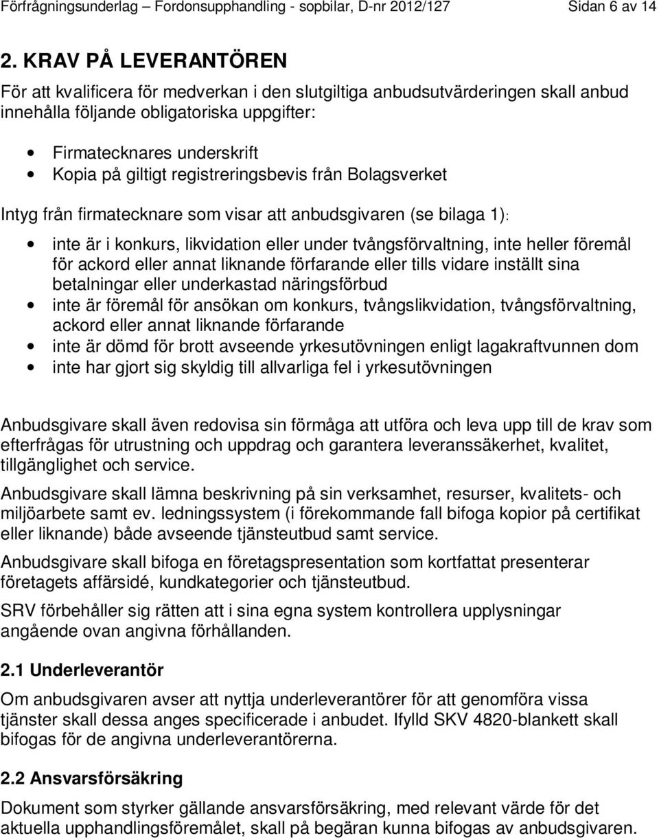 registreringsbevis från Bolagsverket Intyg från firmatecknare som visar att anbudsgivaren (se bilaga 1): inte är i konkurs, likvidation eller under tvångsförvaltning, inte heller föremål för ackord