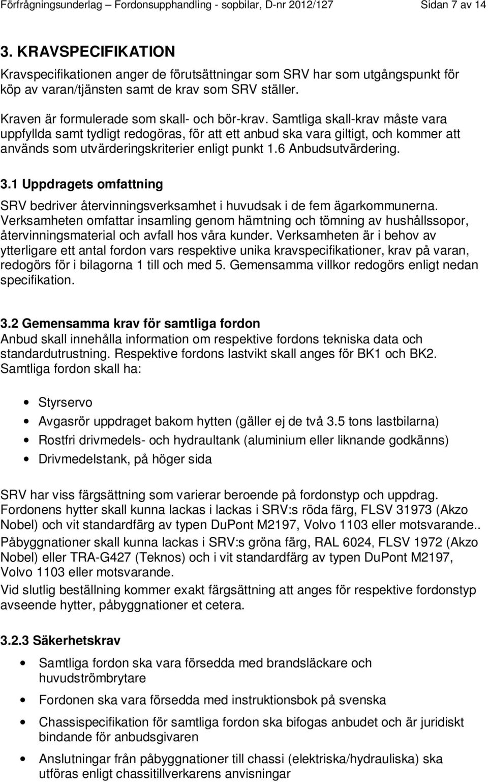 Samtliga skall-krav måste vara uppfyllda samt tydligt redogöras, för att ett anbud ska vara giltigt, och kommer att används som utvärderingskriterier enligt punkt 1.6 Anbudsutvärdering. 3.