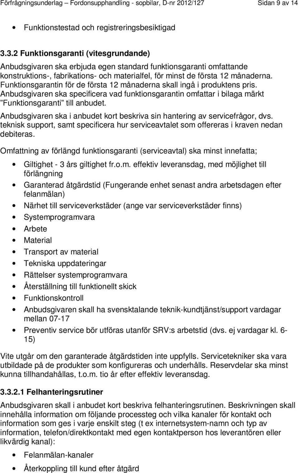 Funktionsgarantin för de första 12 månaderna skall ingå i produktens pris. Anbudsgivaren ska specificera vad funktionsgarantin omfattar i bilaga märkt Funktionsgaranti till anbudet.