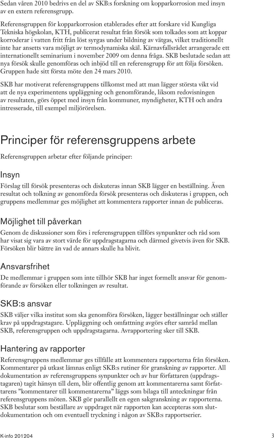 löst syrgas under bildning av vätgas, vilket traditionellt inte har ansetts vara möjligt av termodynamiska skäl.