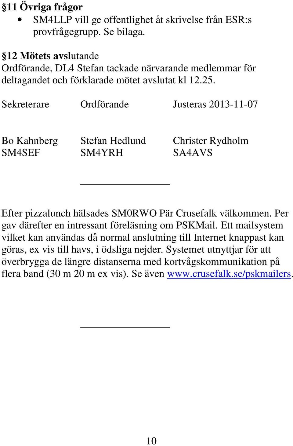 Sekreterare Ordförande Justeras 2013-11-07 Bo Kahnberg Stefan Hedlund Christer Rydholm SM4SEF SM4YRH SA4AVS Efter pizzalunch hälsades SM0RWO Pär Crusefalk välkommen.