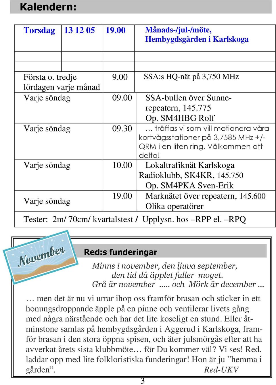 Varje söndag 10.00 Lokaltrafiknät Karlskoga Radioklubb, SK4KR, 145.750 Op. SM4PKA Sven-Erik Varje söndag 19.00 Marknätet över repeatern, 145.