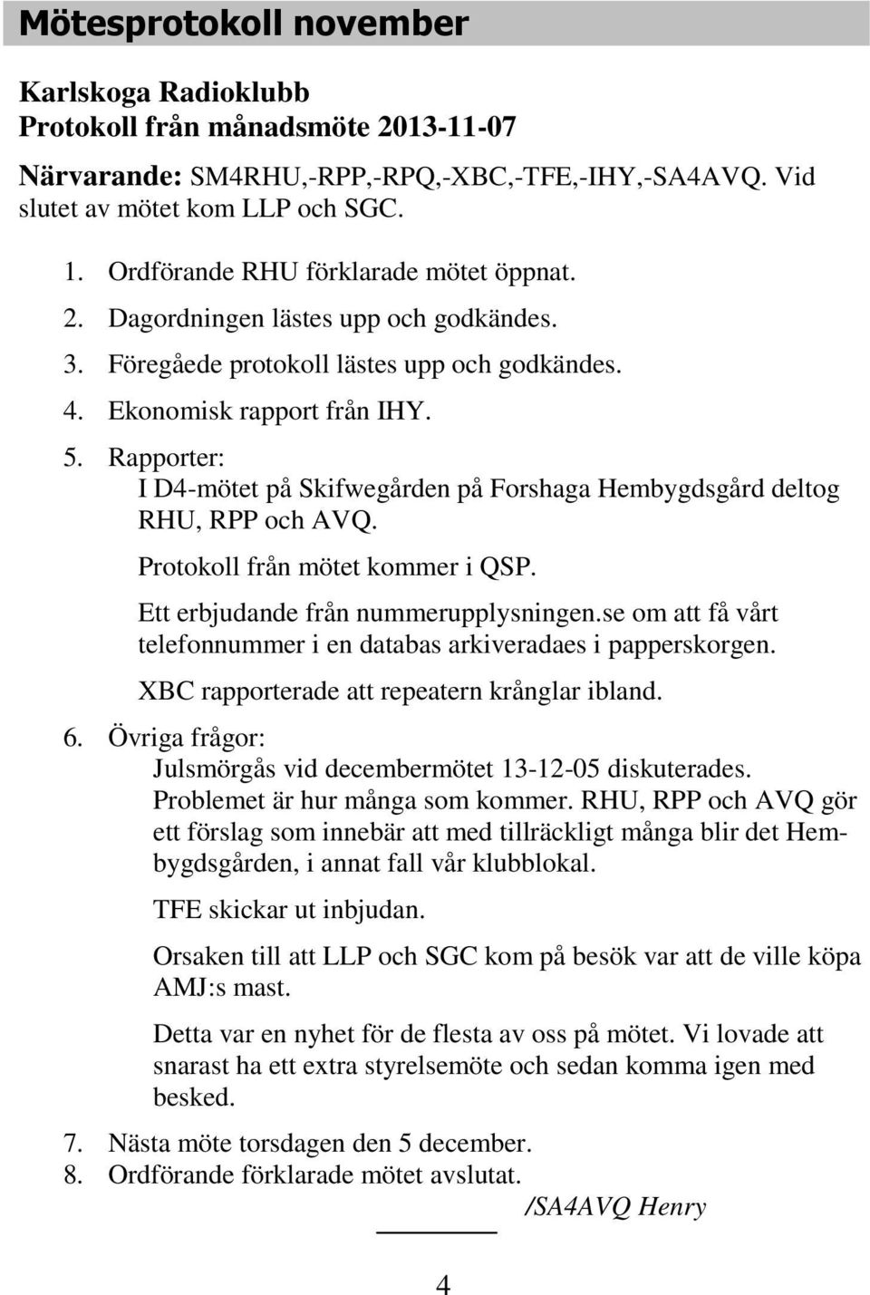 Rapporter: I D4-mötet på Skifwegården på Forshaga Hembygdsgård deltog RHU, RPP och AVQ. Protokoll från mötet kommer i QSP. Ett erbjudande från nummerupplysningen.