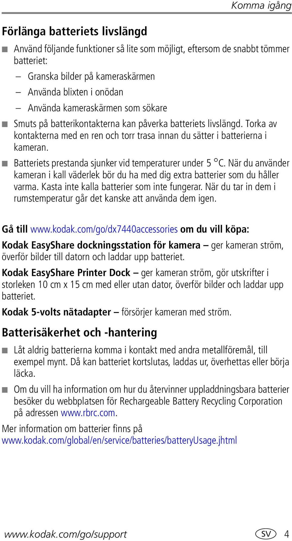 Batteriets prestanda sjunker vid temperaturer under 5 C. När du använder kameran i kall väderlek bör du ha med dig extra batterier som du håller varma. Kasta inte kalla batterier som inte fungerar.