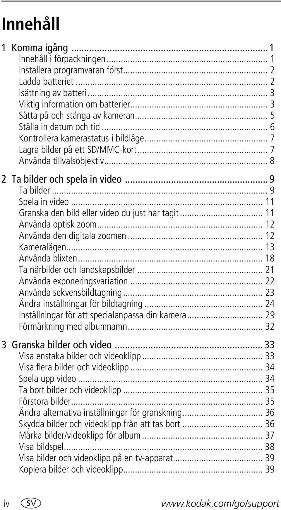 .. 8 2 Ta bilder och spela in video... 9 Ta bilder... 9 Spela in video... 11 Granska den bild eller video du just har tagit... 11 Använda optisk zoom... 12 Använda den digitala zoomen... 12 Kameralägen.