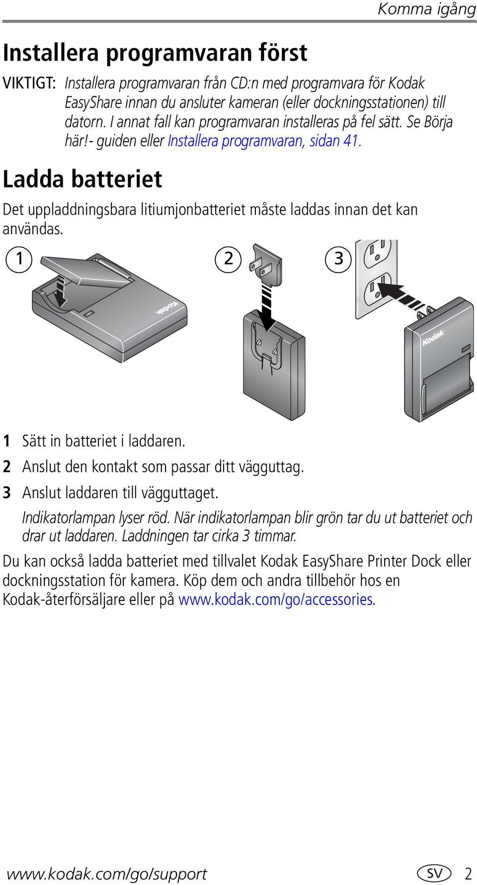 Ladda batteriet Det uppladdningsbara litiumjonbatteriet måste laddas innan det kan användas. 1 2 3 1 Sätt in batteriet i laddaren. 2 Anslut den kontakt som passar ditt vägguttag.