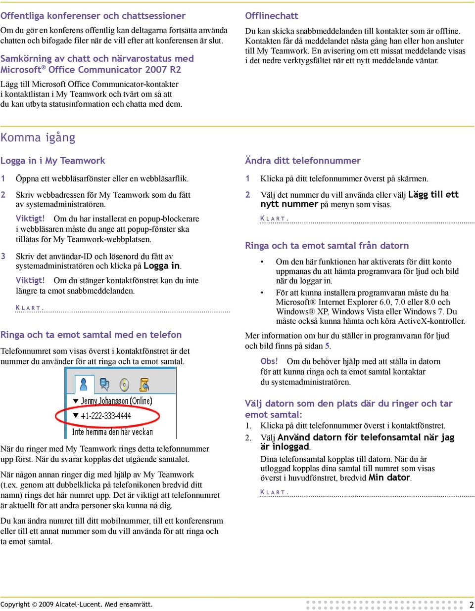 statusinformation och chatta med dem. Offlinechatt Du kan skicka snabbmeddelanden till kontakter som är offline. Kontakten får då meddelandet nästa gång han eller hon ansluter till My Teamwork.