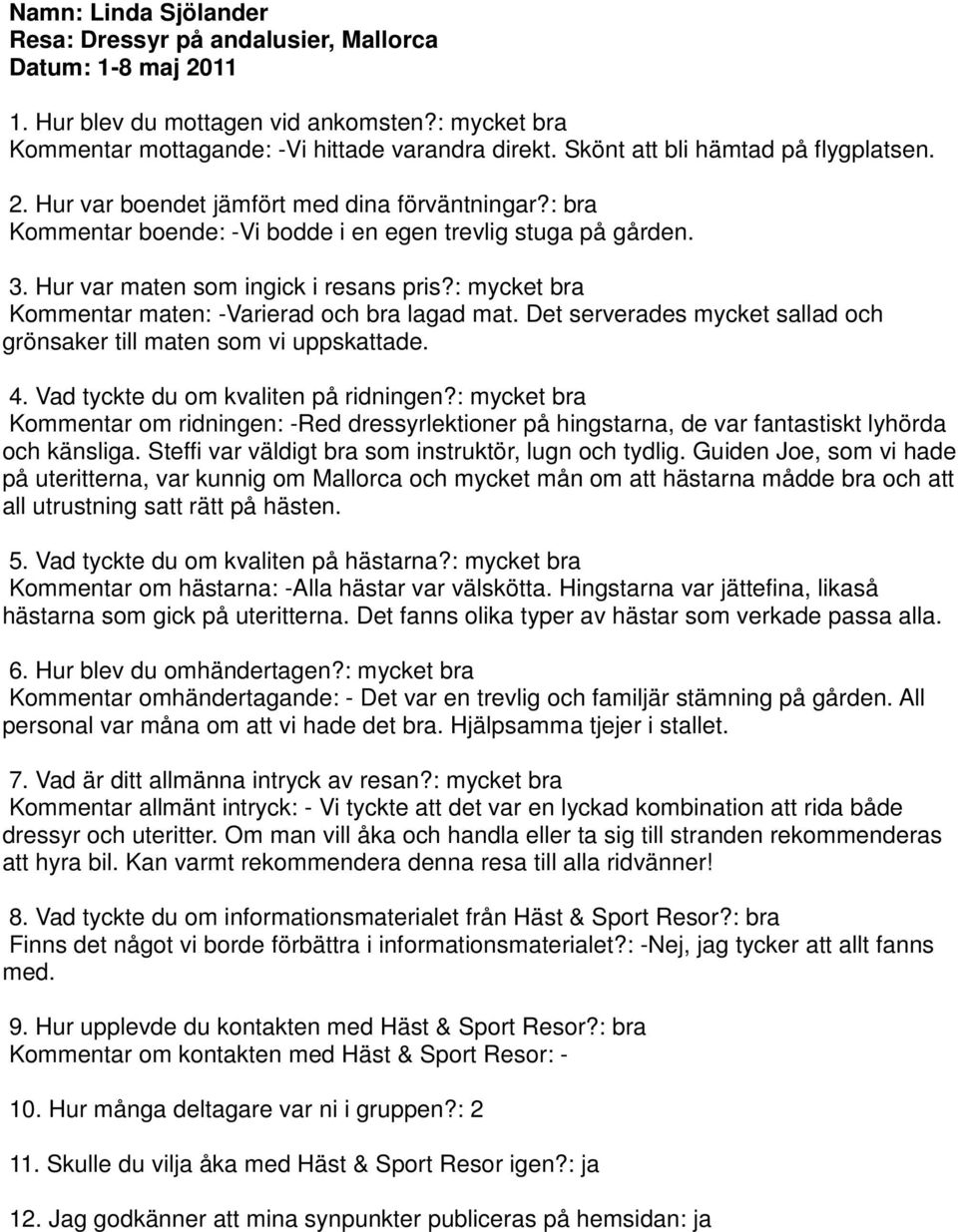 : mycket bra Kommentar maten: -Varierad och bra lagad mat. Det serverades mycket sallad och grönsaker till maten som vi uppskattade. 4. Vad tyckte du om kvaliten på ridningen?