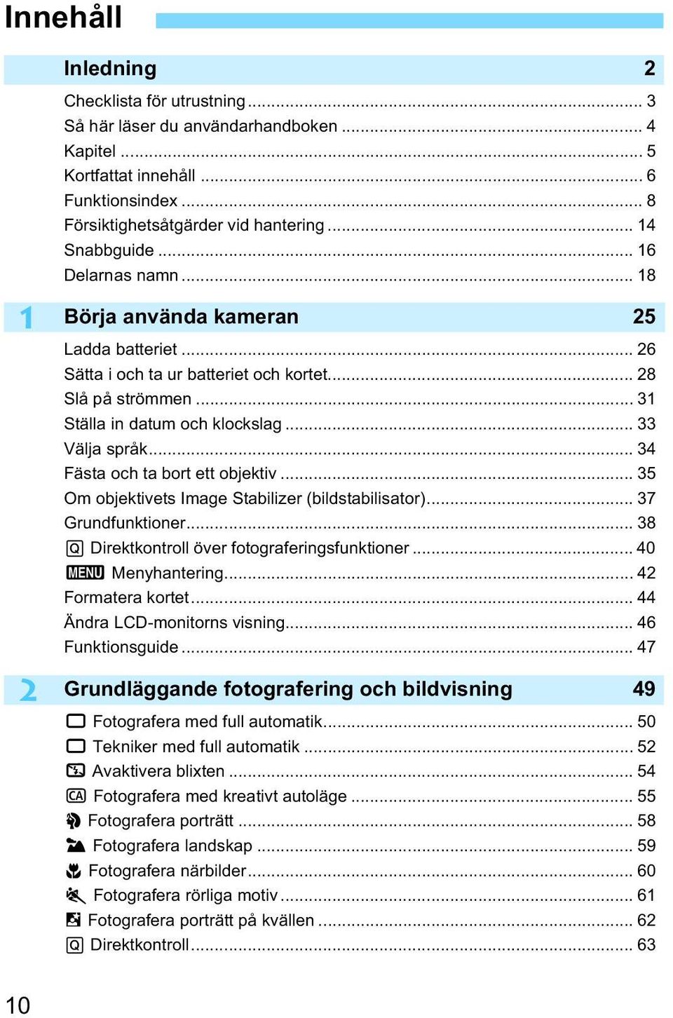 .. 34 Fästa och ta bort ett objetiv... 35 Om objetivets Image Stabilizer (bildstabilisator)... 37 Grundfuntioner... 38 Q Diretontroll över fotograferingsfuntioner... 40 3 Menyhantering.