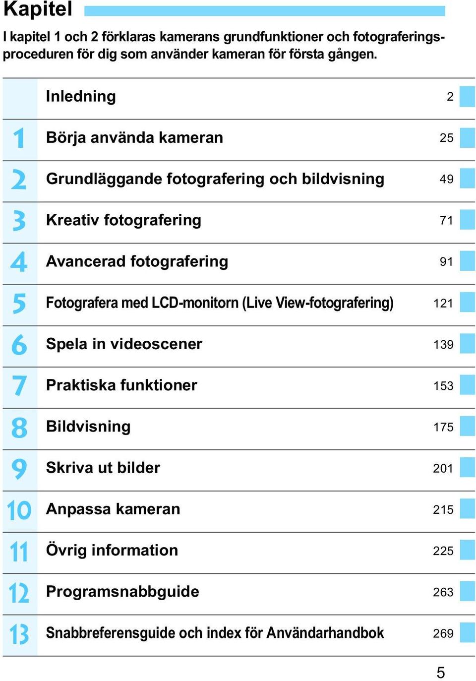 Avancerad fotografering 91 Fotografera med LCD-monitorn (Live View-fotografering) 121 Spela in videoscener 139 Pratisa funtioner 153