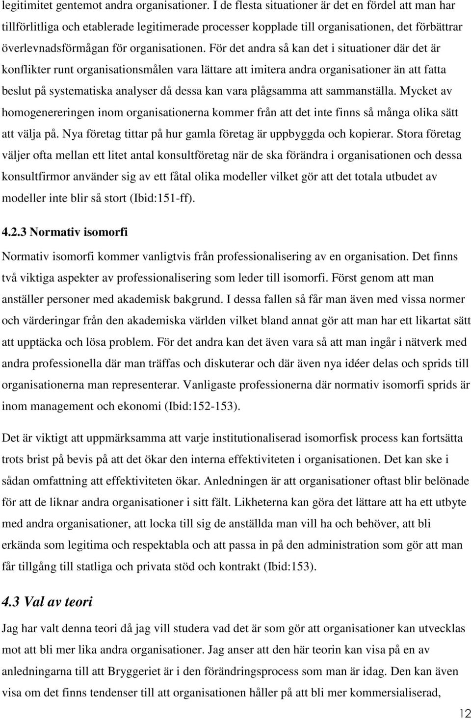 För det andra så kan det i situationer där det är konflikter runt organisationsmålen vara lättare att imitera andra organisationer än att fatta beslut på systematiska analyser då dessa kan vara