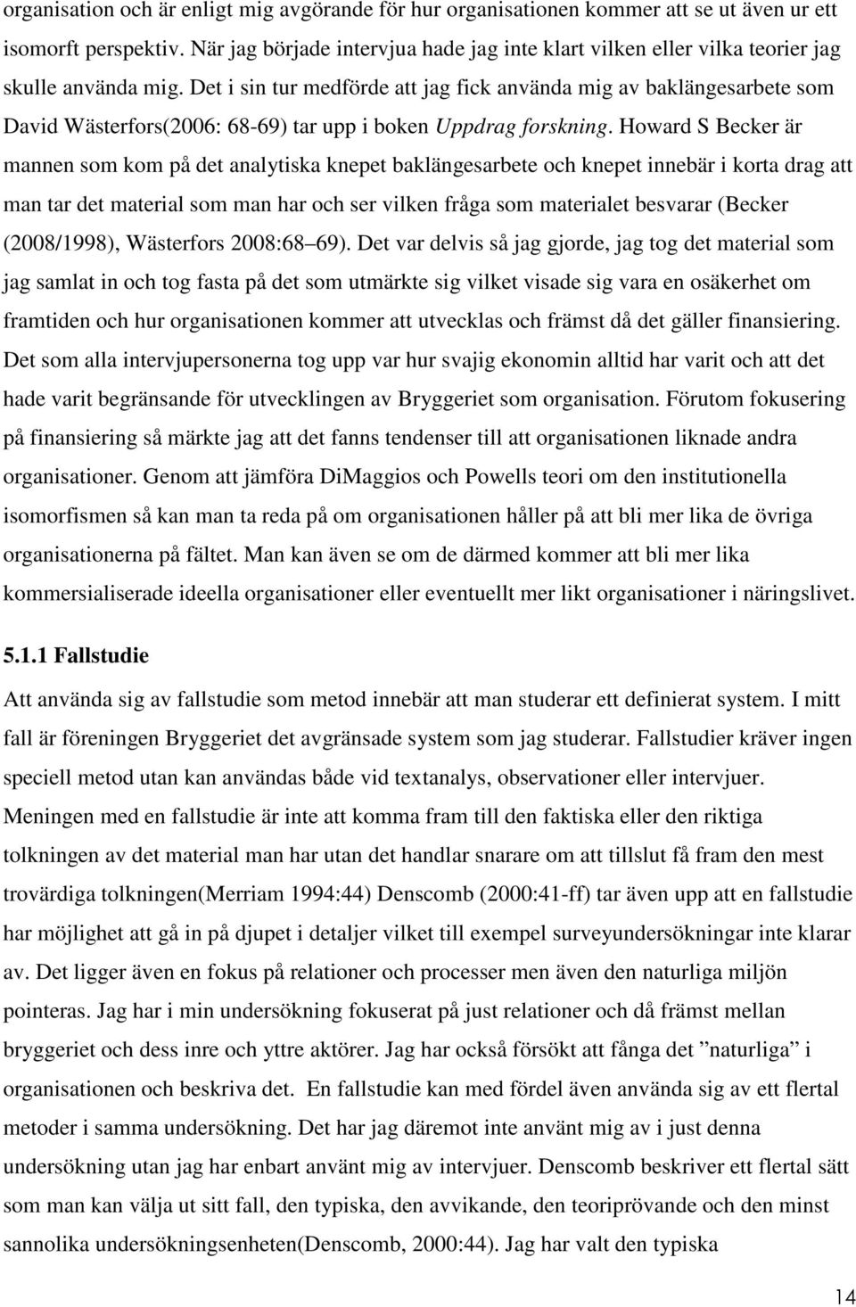 Det i sin tur medförde att jag fick använda mig av baklängesarbete som David Wästerfors(2006: 68-69) tar upp i boken Uppdrag forskning.