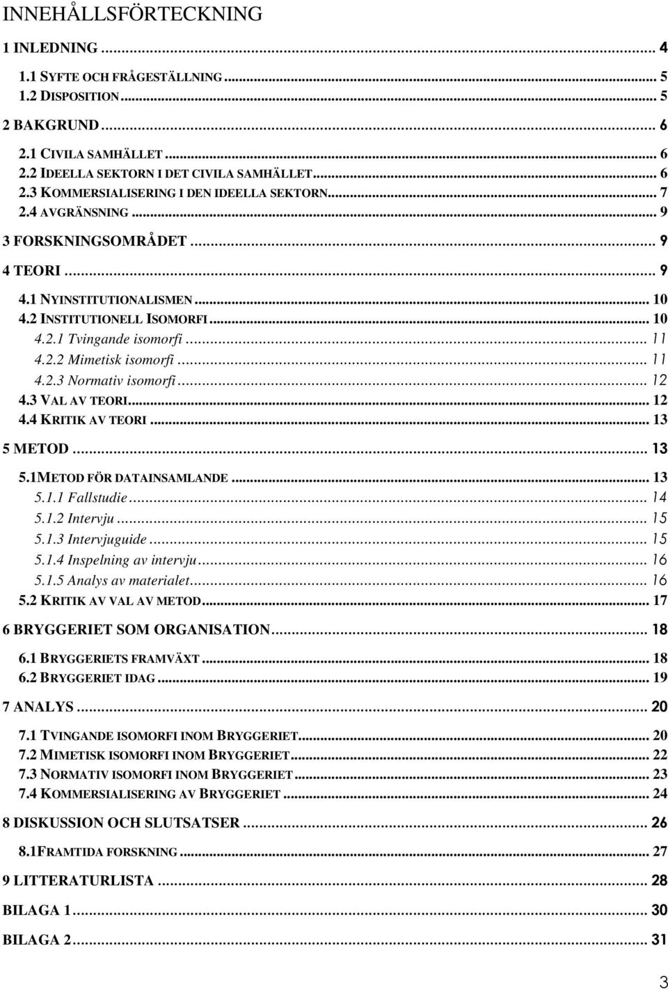 ..12 4.3 VAL AV TEORI... 12 4.4 KRITIK AV TEORI... 13 5 METOD... 13 5.1METOD FÖR DATAINSAMLANDE... 13 5.1.1 Fallstudie...14 5.1.2 Intervju...15 5.1.3 Intervjuguide...15 5.1.4 Inspelning av intervju.