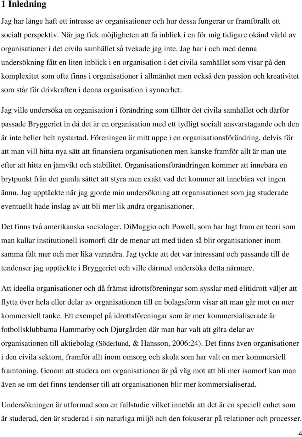 Jag har i och med denna undersökning fått en liten inblick i en organisation i det civila samhället som visar på den komplexitet som ofta finns i organisationer i allmänhet men också den passion och