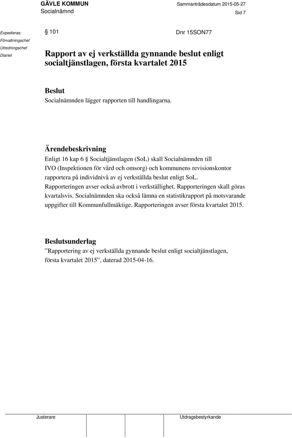 Ärendebeskrivning Enligt 16 kap 6 Socialtjänstlagen (SoL) skall Socialnämnden till IVO (Inspektionen för vård och omsorg) och kommunens revisionskontor rapportera på individnivå av ej verkställda