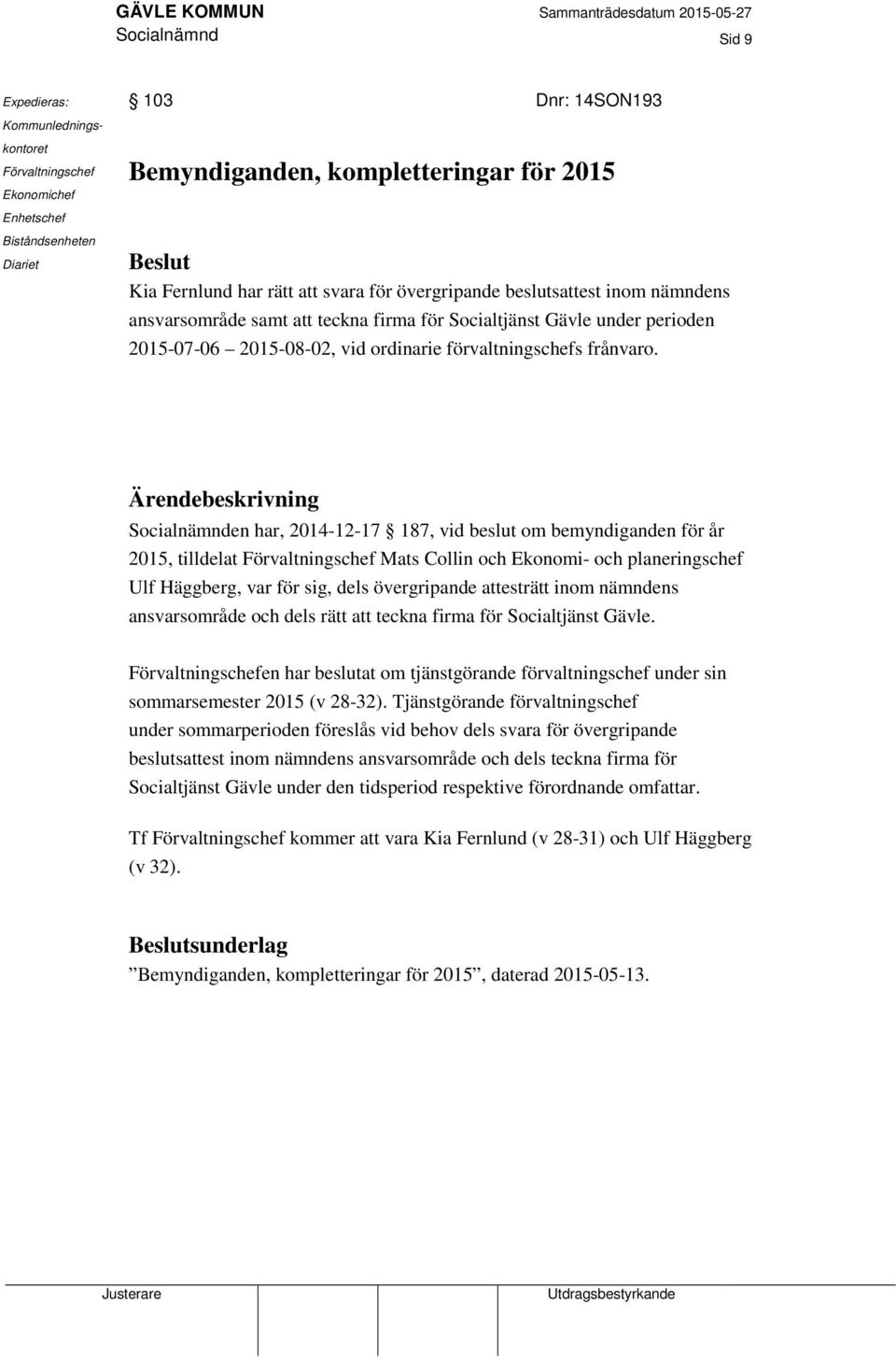 Ärendebeskrivning Socialnämnden har, 2014-12-17 187, vid beslut om bemyndiganden för år 2015, tilldelat Förvaltningschef Mats Collin och Ekonomi- och planeringschef Ulf Häggberg, var för sig, dels