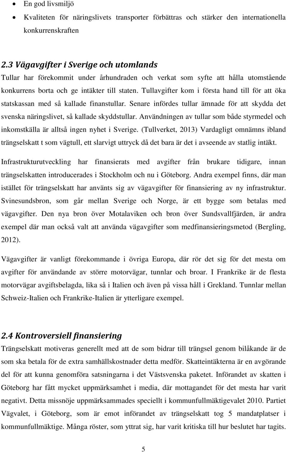 Tullavgifter kom i första hand till för att öka statskassan med så kallade finanstullar. Senare infördes tullar ämnade för att skydda det svenska näringslivet, så kallade skyddstullar.