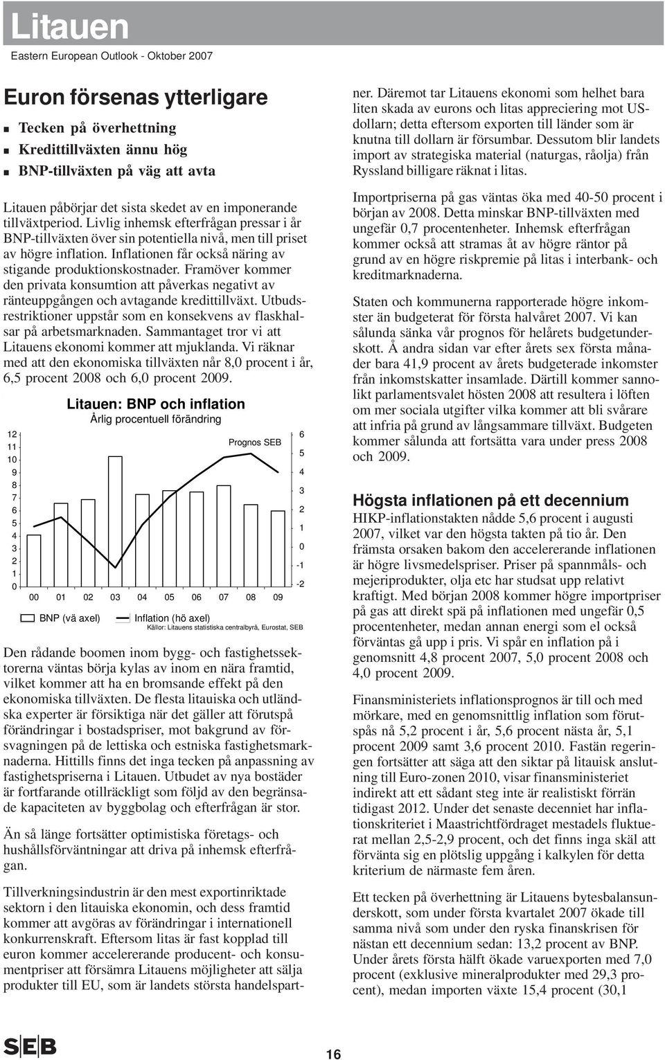 Framöver kommer den privata konsumtion att påverkas negativt av ränteuppgången och avtagande kredittillväxt. Utbudsrestriktioner uppstår som en konsekvens av flaskhalsar på arbetsmarknaden.