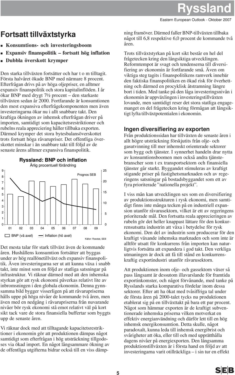 I år ökar BNP med drygt 7½ procent den starkaste tillväxten sedan år 2. Fortfarande är konsumtionen den mest expansiva efterfrågekomponenten men även investeringarna ökar nu i allt snabbare takt.