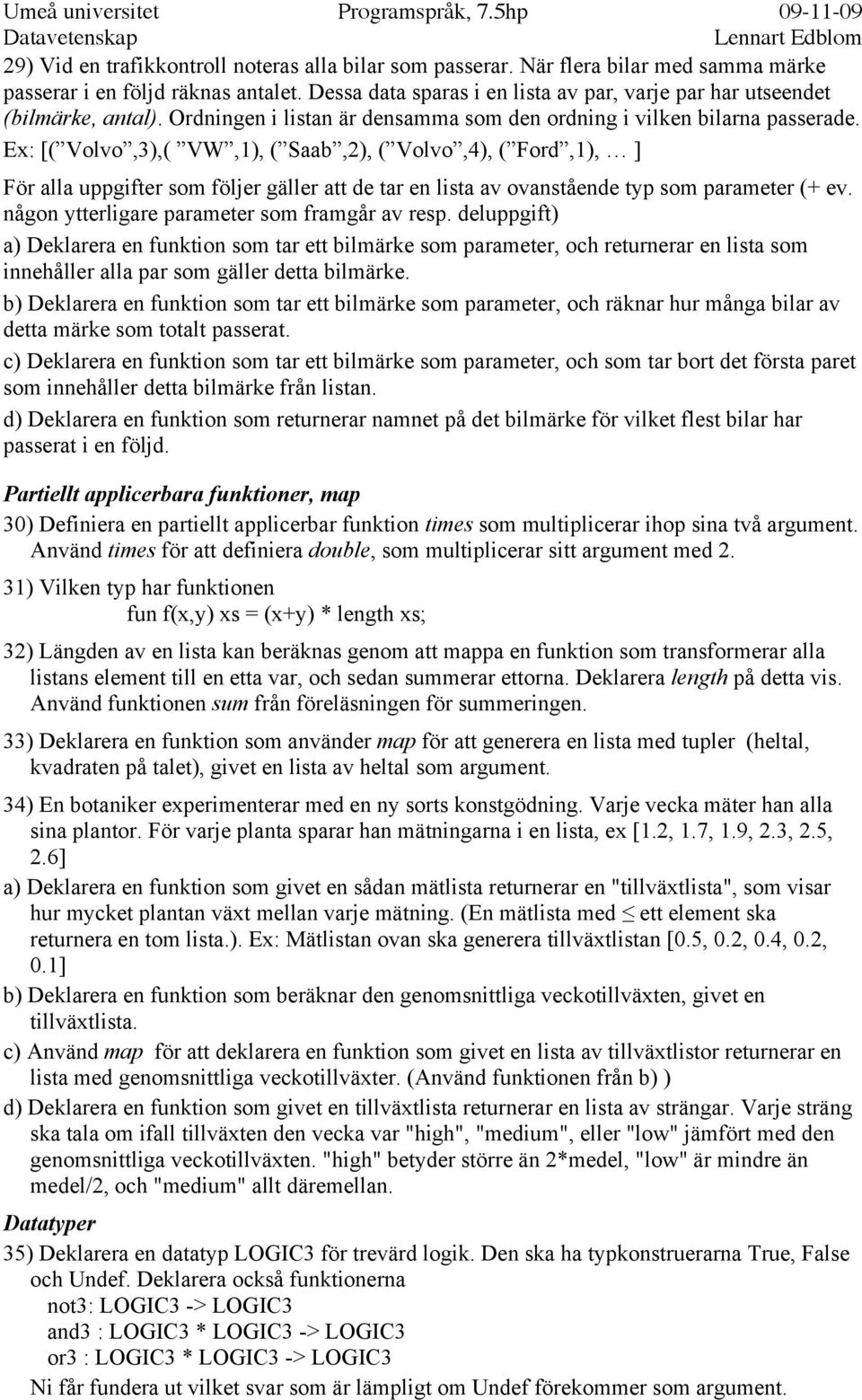 [( Volvo,3),( VW,1), ( Saab,2), ( Volvo,4), ( Ford,1), ] För alla uppgifter som följer gäller att de tar en lista av ovanstående typ som parameter (+ ev.